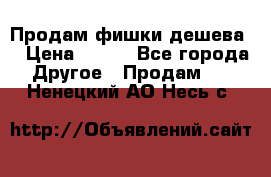 Продам фишки дешева  › Цена ­ 550 - Все города Другое » Продам   . Ненецкий АО,Несь с.